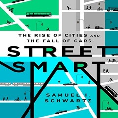 Read [PDF EBOOK EPUB KINDLE] Street Smart: The Rise of Cities and the Fall of Cars by  Samuel I. Sch