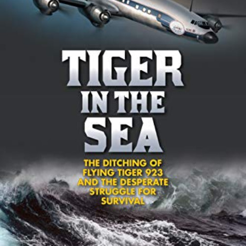 View EBOOK 💛 Tiger in the Sea: The Ditching of Flying Tiger 923 and the Desperate St