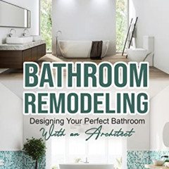 [Read] KINDLE 📁 BATHROOM REMODELING: Designing Your Perfect Bathroom with an Archite