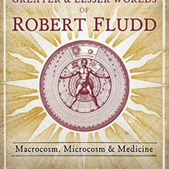 [READ] EPUB 📂 The Greater and Lesser Worlds of Robert Fludd: Macrocosm, Microcosm, a