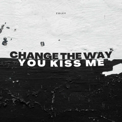 Change The Way You Kiss Me - Foley Edit [FREE DL]