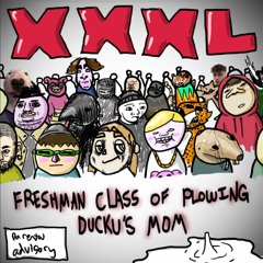 XXXL FRESHMAN CLASS OF FUCKING DUCKUS MOM (FT. TOO MANY PEOPLE)
