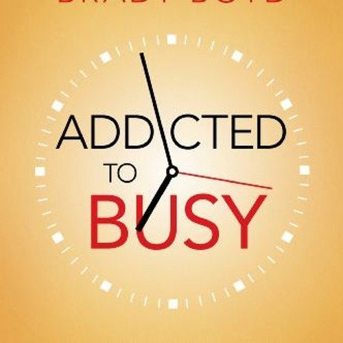 [ACCESS] EPUB KINDLE PDF EBOOK Addicted to Busy: Recovery for the Rushed Soul by  Brady Boyd 🖊️