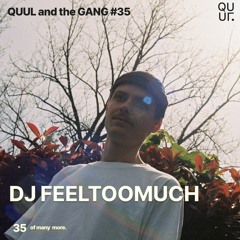 QUUL and the GANG #35 : DJ FEELTOOMUCH