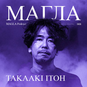MAGLA Podcast 008 • Takaaki Itoh