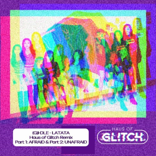 (G)I-DLE - LATATA (Haus Of Glitch Remix Part 1: AFRAID & Part 2: UNAFRAID)