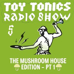 Toy Tonics Radio Show 5 - The Mushroom House Edition Pt. 1