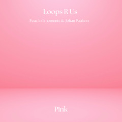 Loops R Us, lofi moments & Johan Paulson - Pink