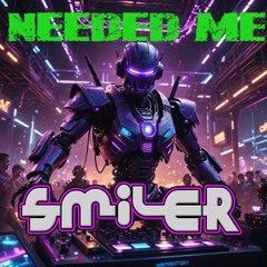 SMILER - NEEDED ME