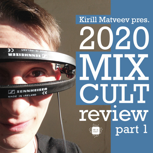Kirill Matveev Pres. The 2020 MixCult Review (part 1)