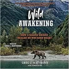 [READ] EBOOK 📋 Wild Awakening: How a Raging Grizzly Healed My Wounded Heart by James