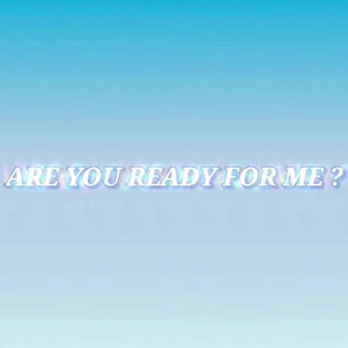 ARE YOU READY FOR ME?