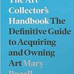 Get PDF The Art Collector's Handbook: The Definitive Guide to Acquiring and Owning Art by Mary R