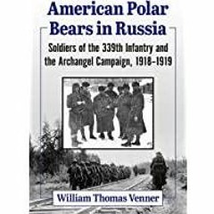 ((Read PDF) American Polar Bears in Russia: Soldiers of the 339th Infantry and the Archangel Campaig