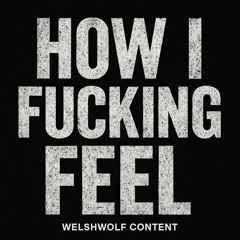 HOW I FUCKING FEEL