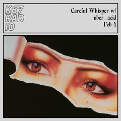 Careful Whisper w/ uber_acid @ K67 Radio 4.2.2024