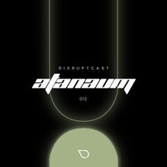DIXRUPTCAST 012 | ATANAUM