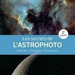 Télécharger eBook Les secrets de l'astrophoto - 2e édition: Matériel - Technique - Observation (