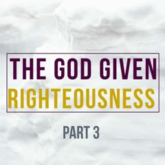 The God Given Righteousness Part III