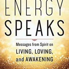 💌 Get [PDF EBOOK EPUB KINDLE] Energy Speaks: Messages from Spirit on Living, Loving, and Awakenin