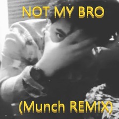 Not My Bro (Munch REMIX)