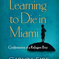 Get EPUB 📑 Learning to Die in Miami: Confessions of a Refugee Boy by  Carlos M. N.