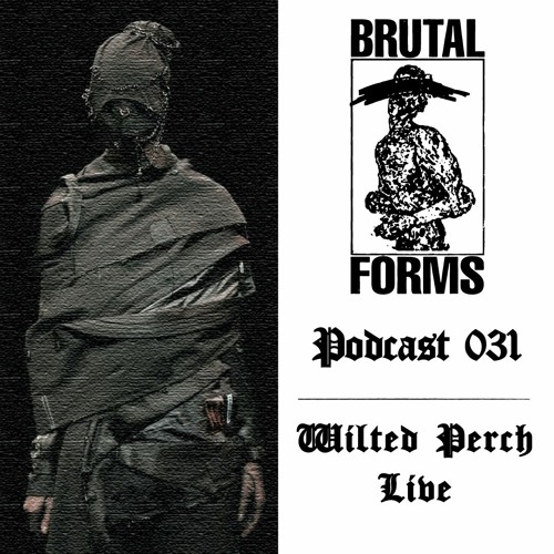 Podcast 031 - Wilted Perch Live x Brutal Forms