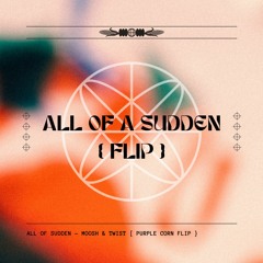 All Of A Sudden - Moosh & Twist [Purple Corn FLIP]