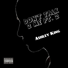 Ashley King - Don't Talk 2 Me Pt. 2