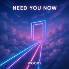 Woody - Need You Now