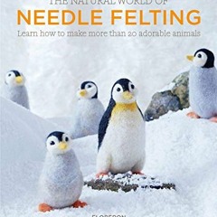 [View] [KINDLE PDF EBOOK EPUB] The Natural World of Needle Felting: Learn How to Make