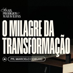 O Milagre Da Transformação | Pr. Marcelo Coelho