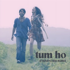 Tum Ho (EYEPATCHED Remix)