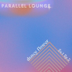 Parallel Lounge Se.1 Ep.2 - dancy flower