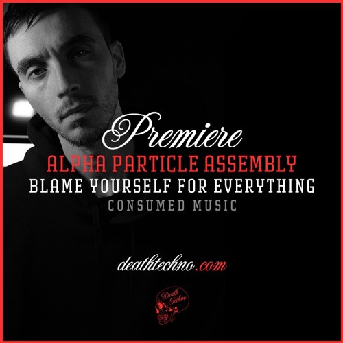 DT:Premiere | Alpha Particle Assembly - Blame Yourself For Everything [Consumed Music]