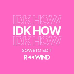 IDK HOW (Rewind Soweto Edit) - FREE DL