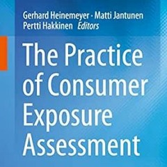 [Read] [KINDLE PDF EBOOK EPUB] The Practice of Consumer Exposure Assessment by Gerhard Heinemeyer,Ma