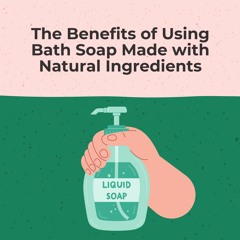 The Benefits of Using Bath Soap Made with Natural Ingredients