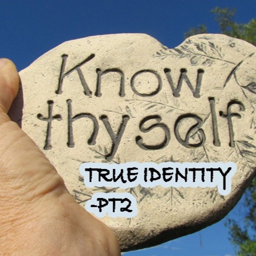 Know Thyself pt2 - True Identity