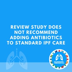 Review Study Does Not Recommend Adding Antibiotics to Standard IPF Care