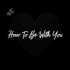 How To Be With You