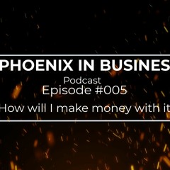 Phoenix in Business Podcast Ep #005 - How will I make money with it?