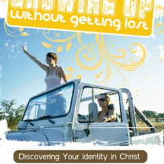 [FREE] EBOOK 📔 Growing Up Without Getting Lost: Discovering Your Identity in Christ