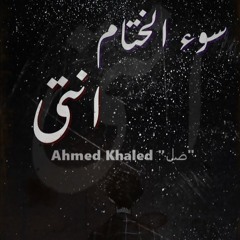 سوء الختام انتى || Ahmed Khaled "ضل"