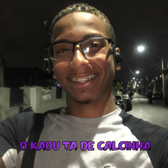 O Kadu ta de calcinha