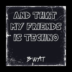 And That My Friends Is Techno [Bwat Mix]