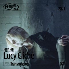 HER 他 Transmission 077: Lucy Cliché