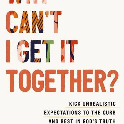 (Download Book) Why Can't I Get It Together?: Kick Unrealistic Expectations to the Curb and Rest in