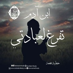 ابن آدم تفرغ لعبادتي||خطبة جمعة||د. أبوبكر القاضي