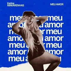 MEU AMOR ( Karine MAKARENHAS ORIGINAL MIX - Radio EDIT ) Written text karine Makarenhas